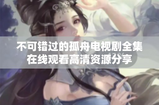 不可错过的孤舟电视剧全集在线观看高清资源分享