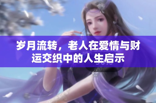 岁月流转，老人在爱情与财运交织中的人生启示