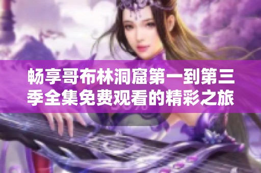 畅享哥布林洞窟第一到第三季全集免费观看的精彩之旅