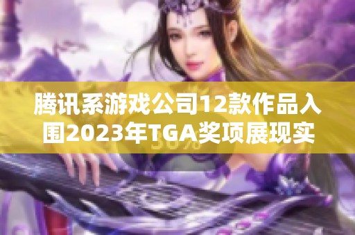 腾讯系游戏公司12款作品入围2023年TGA奖项展现实力
