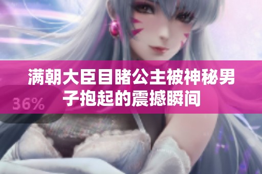 满朝大臣目睹公主被神秘男子抱起的震撼瞬间