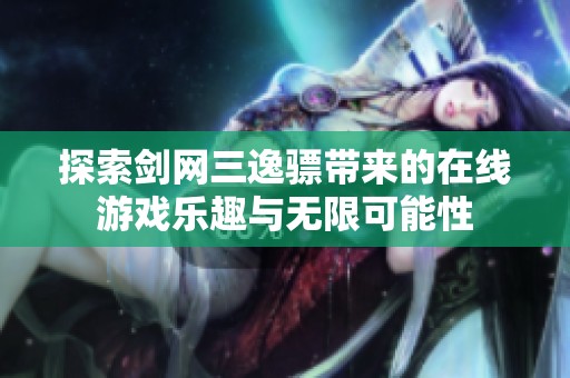 探索剑网三逸骠带来的在线游戏乐趣与无限可能性