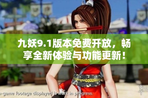 九妖9.1版本免费开放，畅享全新体验与功能更新！