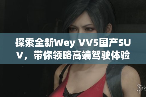 探索全新Wey VV5国产SUV，带你领略高端驾驶体验