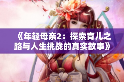《年轻母亲2：探索育儿之路与人生挑战的真实故事》
