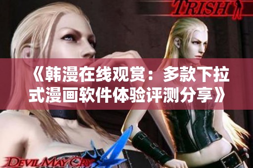 《韩漫在线观赏：多款下拉式漫画软件体验评测分享》