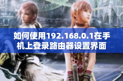 如何使用192.168.0.1在手机上登录路由器设置界面