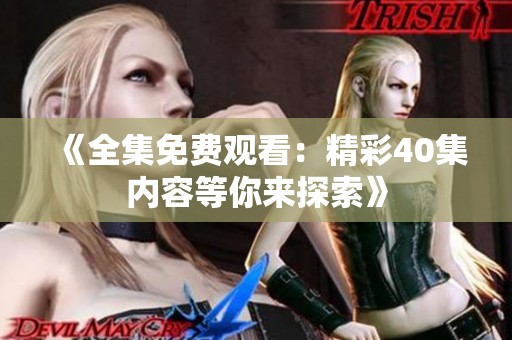 《全集免费观看：精彩40集内容等你来探索》