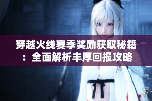穿越火线赛季奖励获取秘籍：全面解析丰厚回报攻略