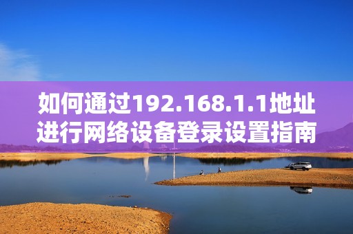如何通过192.168.1.1地址进行网络设备登录设置指南