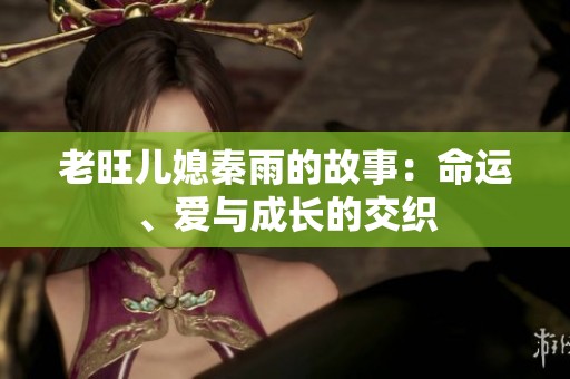 老旺儿媳秦雨的故事：命运、爱与成长的交织