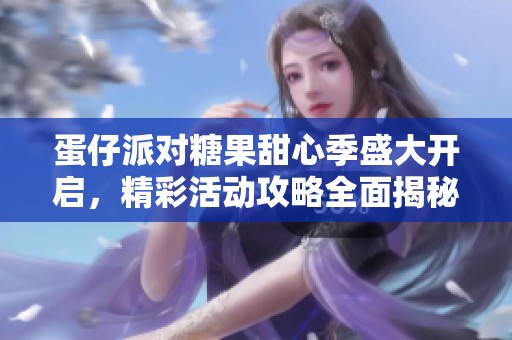 蛋仔派对糖果甜心季盛大开启，精彩活动攻略全面揭秘