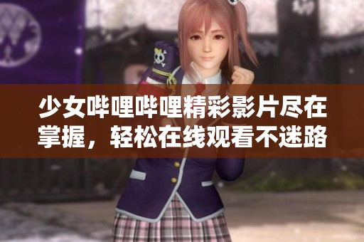 少女哔哩哔哩精彩影片尽在掌握，轻松在线观看不迷路