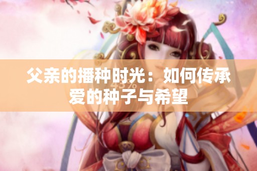 父亲的播种时光：如何传承爱的种子与希望