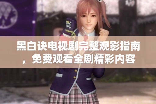 黑白诀电视剧完整观影指南，免费观看全剧精彩内容