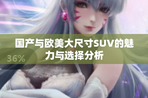 国产与欧美大尺寸SUV的魅力与选择分析