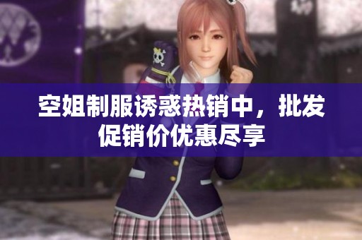 空姐制服诱惑热销中，批发促销价优惠尽享