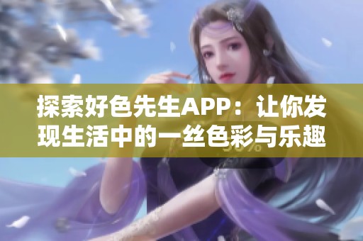 探索好色先生APP：让你发现生活中的一丝色彩与乐趣