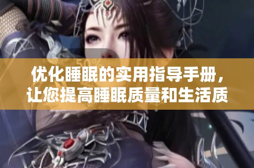优化睡眠的实用指导手册，让您提高睡眠质量和生活质量