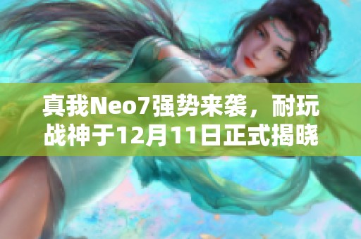真我Neo7强势来袭，耐玩战神于12月11日正式揭晓