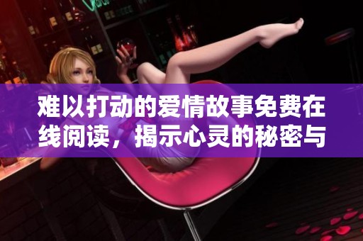 难以打动的爱情故事免费在线阅读，揭示心灵的秘密与挣扎