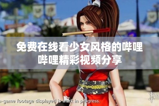 免费在线看少女风格的哔哩哔哩精彩视频分享