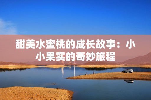 甜美水蜜桃的成长故事：小小果实的奇妙旅程