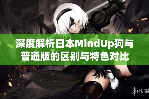 深度解析日本MindUp狗与普通版的区别与特色对比