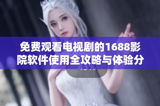 免费观看电视剧的1688影院软件使用全攻略与体验分享