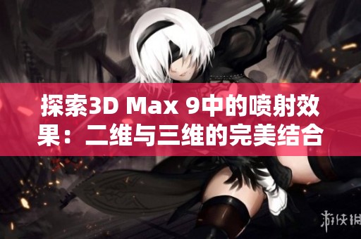 探索3D Max 9中的喷射效果：二维与三维的完美结合