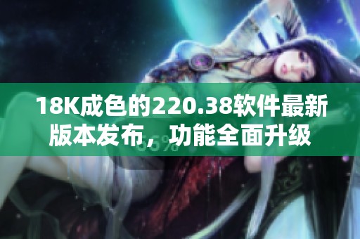 18K成色的220.38软件最新版本发布，功能全面升级