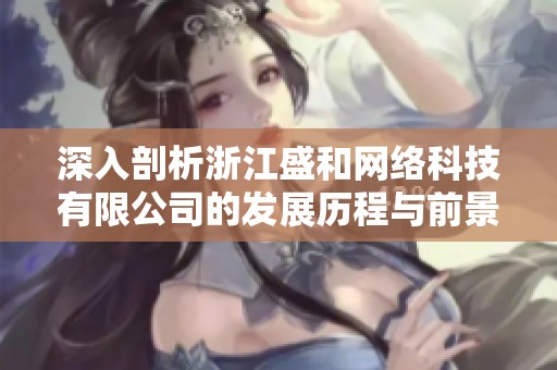 深入剖析浙江盛和网络科技有限公司的发展历程与前景