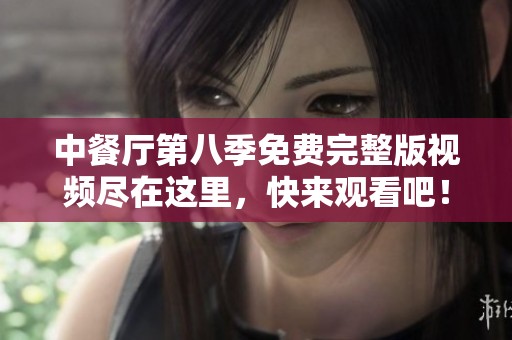 中餐厅第八季免费完整版视频尽在这里，快来观看吧！