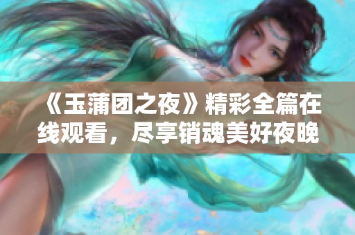 《玉蒲团之夜》精彩全篇在线观看，尽享销魂美好夜晚