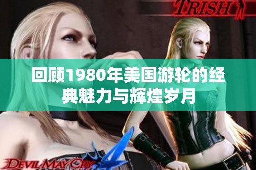 回顾1980年美国游轮的经典魅力与辉煌岁月