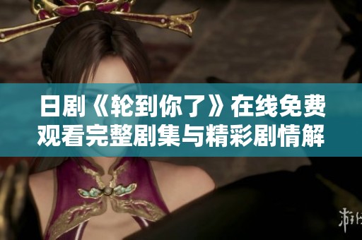 日剧《轮到你了》在线免费观看完整剧集与精彩剧情解析