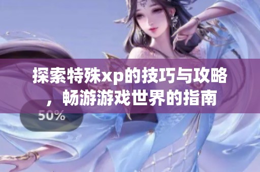 探索特殊xp的技巧与攻略，畅游游戏世界的指南
