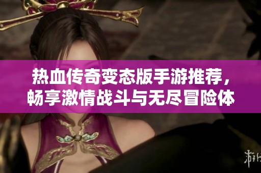 热血传奇变态版手游推荐，畅享激情战斗与无尽冒险体验