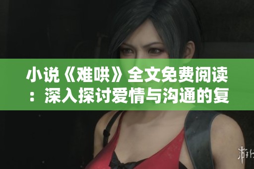 小说《难哄》全文免费阅读：深入探讨爱情与沟通的复杂关系