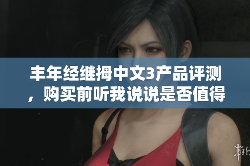 丰年经继拇中文3产品评测，购买前听我说说是否值得入手