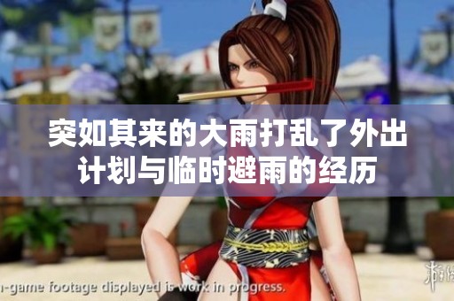 突如其来的大雨打乱了外出计划与临时避雨的经历