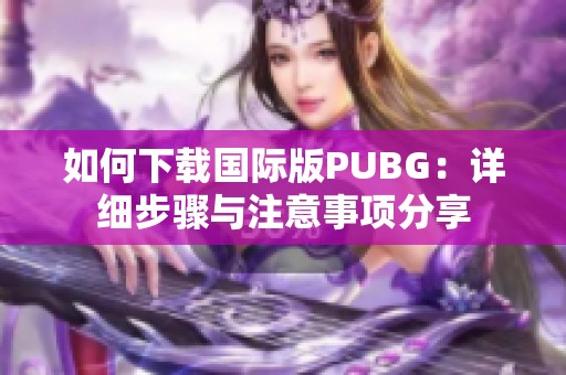 如何下载国际版PUBG：详细步骤与注意事项分享