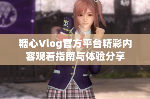 糖心Vlog官方平台精彩内容观看指南与体验分享