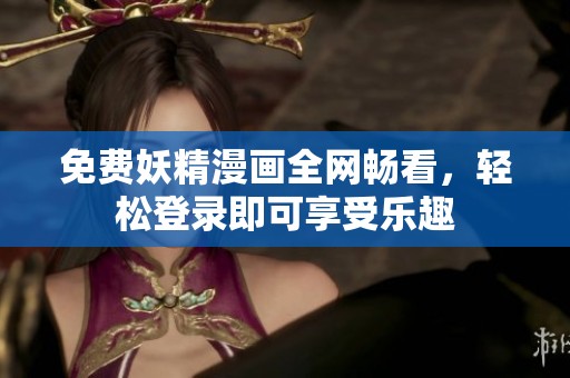 免费妖精漫画全网畅看，轻松登录即可享受乐趣