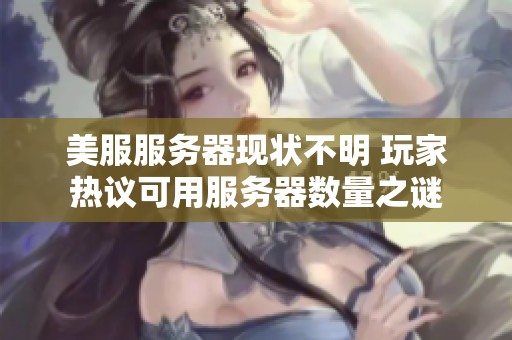 美服服务器现状不明 玩家热议可用服务器数量之谜
