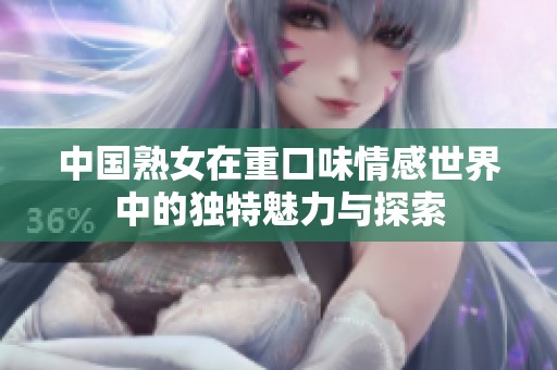中国熟女在重口味情感世界中的独特魅力与探索