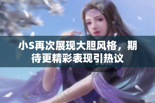 小S再次展现大胆风格，期待更精彩表现引热议