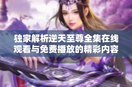 独家解析逆天至尊全集在线观看与免费播放的精彩内容