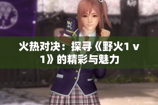 火热对决：探寻《野火1 v1》的精彩与魅力