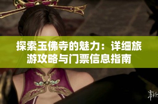 探索玉佛寺的魅力：详细旅游攻略与门票信息指南